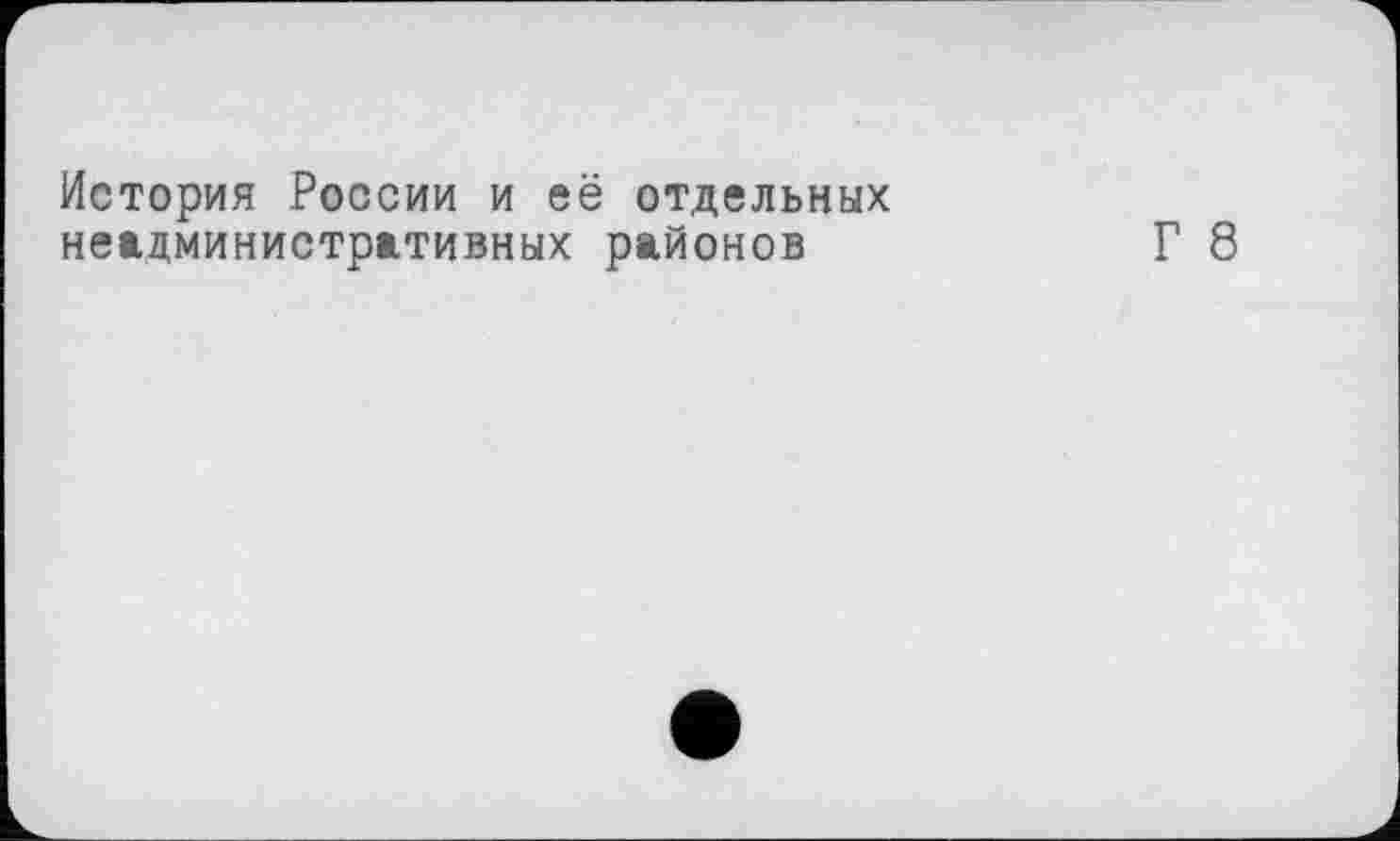 ﻿История России и её отдельных неадминистративных районов
Г 8